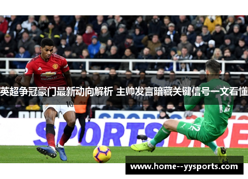 英超争冠豪门最新动向解析 主帅发言暗藏关键信号一文看懂 英超争冠豪门最新动向解析 主帅发言暗藏关键信号一文看懂