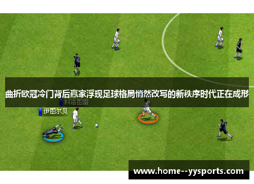 曲折欧冠冷门背后赢家浮现足球格局悄然改写的新秩序时代正在成形 曲折欧冠冷门背后赢家浮现足球格局悄然改写的新秩序时代正在成形