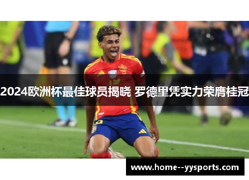 2024欧洲杯最佳球员揭晓 罗德里凭实力荣膺桂冠 2024欧洲杯最佳球员揭晓 罗德里凭实力荣膺桂冠