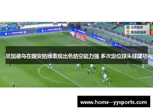 恩加德乌在国安防线表现出色防空能力强 多次定位球头球建功