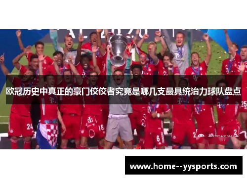 欧冠历史中真正的豪门佼佼者究竟是哪几支最具统治力球队盘点