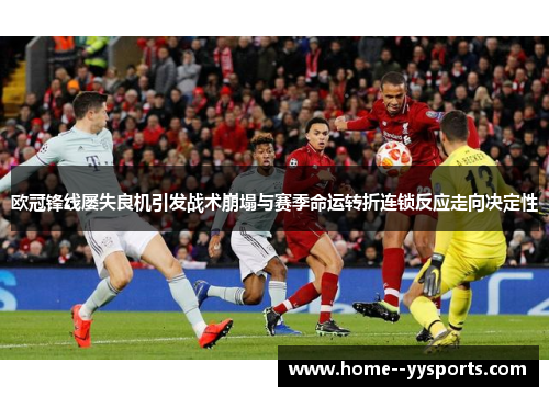 欧冠锋线屡失良机引发战术崩塌与赛季命运转折连锁反应走向决定性 欧冠锋线屡失良机引发战术崩塌与赛季命运转折连锁反应走向决定性