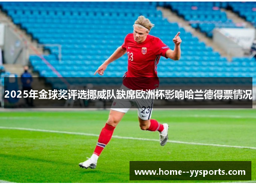 2025年金球奖评选挪威队缺席欧洲杯影响哈兰德得票情况 2025年金球奖评选挪威队缺席欧洲杯影响哈兰德得票情况