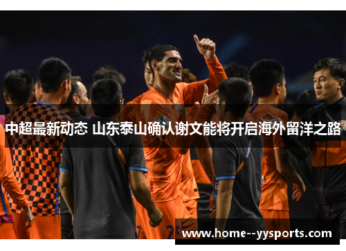中超最新动态 山东泰山确认谢文能将开启海外留洋之路