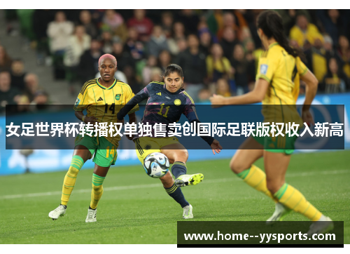 女足世界杯转播权单独售卖创国际足联版权收入新高