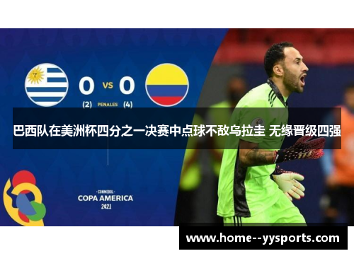 巴西队在美洲杯四分之一决赛中点球不敌乌拉圭 无缘晋级四强 巴西队在美洲杯四分之一决赛中点球不敌乌拉圭 无缘晋级四强
