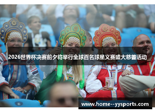 2026世界杯决赛前夕将举行全球百名球星义赛盛大慈善活动