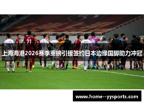 上海海港2026赛季重磅引援签约日本边缘国脚助力冲冠 上海海港2026赛季重磅引援签约日本边缘国脚助力冲冠