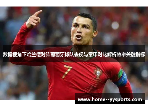 数据视角下哈兰德对阵葡萄牙球队表现与意甲对比解析效率关键指标