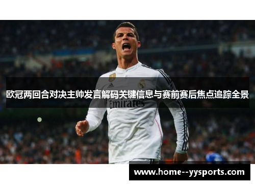欧冠两回合对决主帅发言解码关键信息与赛前赛后焦点追踪全景