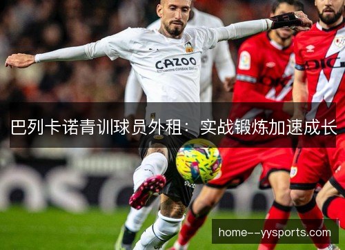巴列卡诺青训球员外租:实战锻炼加速成长 巴列卡诺青训球员外租:实战锻炼加速成长