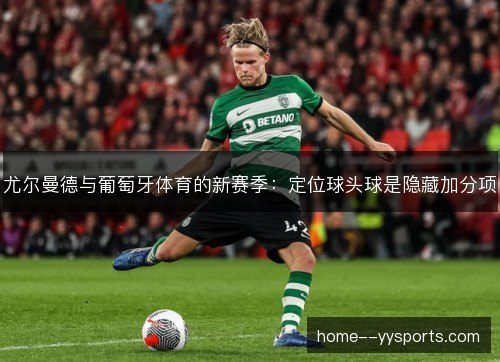 尤尔曼德与葡萄牙体育的新赛季:定位球头球是隐藏加分项 尤尔曼德与葡萄牙体育的新赛季:定位球头球是隐藏加分项